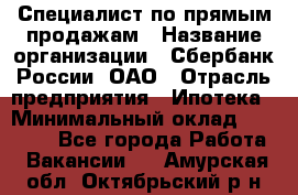 Специалист по прямым продажам › Название организации ­ Сбербанк России, ОАО › Отрасль предприятия ­ Ипотека › Минимальный оклад ­ 15 000 - Все города Работа » Вакансии   . Амурская обл.,Октябрьский р-н